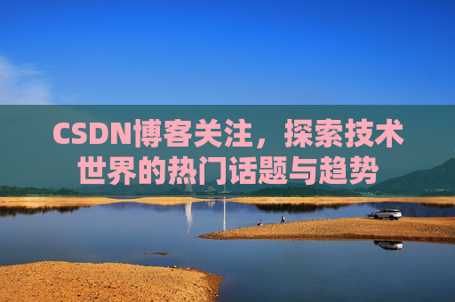 CSDN博客关注，探索技术世界的热门话题与趋势